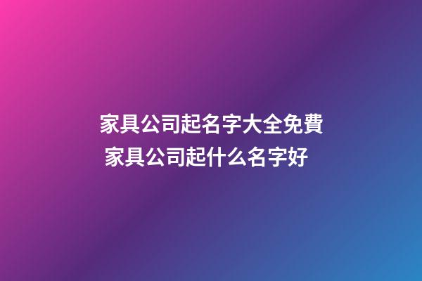 家具公司起名字大全免費 家具公司起什么名字好-第1張-公司起名-玄機派